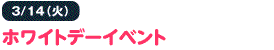 3/14（土）ホワイトデーイベント
